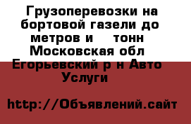 Грузоперевозки на бортовой газели до 8метров и 3.5тонн - Московская обл., Егорьевский р-н Авто » Услуги   